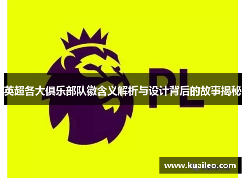 英超各大俱乐部队徽含义解析与设计背后的故事揭秘
