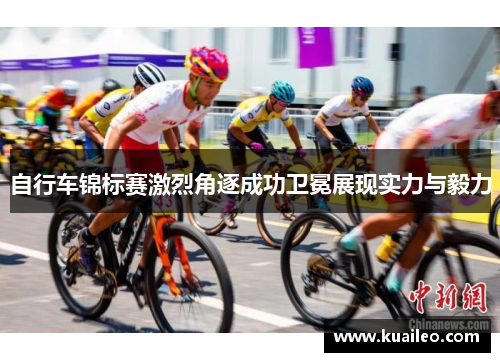 自行车锦标赛激烈角逐成功卫冕展现实力与毅力