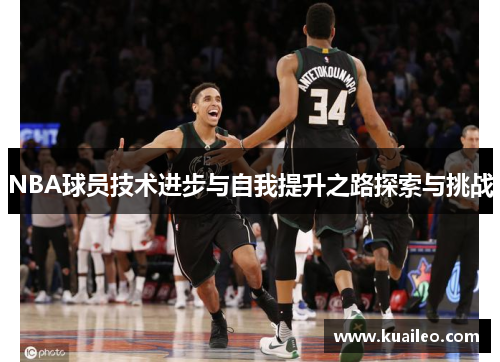 NBA球员技术进步与自我提升之路探索与挑战
