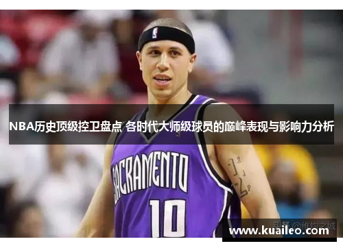 NBA历史顶级控卫盘点 各时代大师级球员的巅峰表现与影响力分析